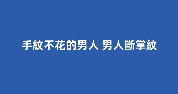 手紋不花的男人 男人斷掌紋